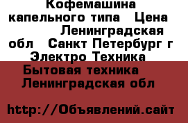 Кофемашина капельного типа › Цена ­ 1 000 - Ленинградская обл., Санкт-Петербург г. Электро-Техника » Бытовая техника   . Ленинградская обл.